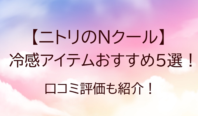 ニトリのnクール 冷感グッズおすすめ5選 口コミ評価も紹介 Trend Diary