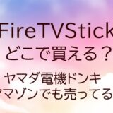 FireTVStickはどこで買える？ヤマダ電機ドンキ・アマゾンでも売ってる？